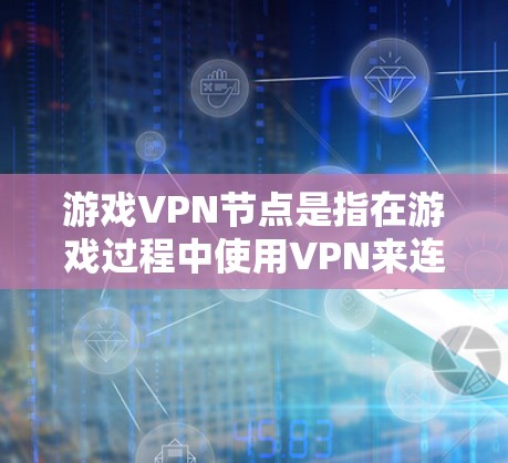 游戏VPN节点是指在游戏过程中使用VPN来连接外部网络的设备或节点,用于访问更多的资源、管理游戏数据和资源。以下是对游戏VPN节点的详细总结 游戏VPN节点是指在游戏过程中使用VPN来连接外部网络的设备或节点,用于访问更多的资源、管理游戏数据和资源。以下是对游戏VPN节点的详细总结