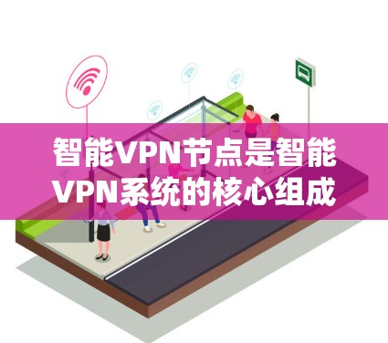 智能VPN节点是智能VPN系统的核心组成部分,负责管理和控制用户和设备的通信。以下是智能VPN节点的详细结构和功能说明 智能VPN节点是智能VPN系统的核心组成部分,负责管理和控制用户和设备的通信。以下是智能VPN节点的详细结构和功能说明