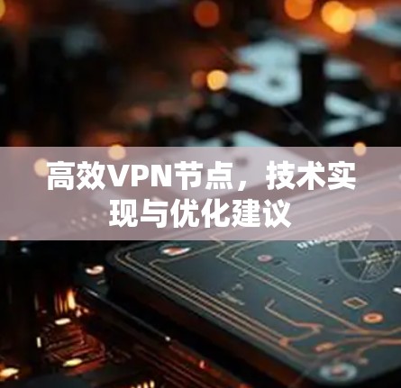 高效VPN节点,技术实现与优化建议 高效VPN节点,技术实现与优化建议