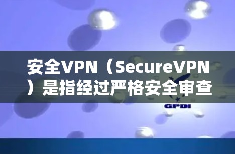 安全VPN（SecureVPN）是指经过严格安全审查和认证的VPN服务，旨在提供高度安全的网络连接，保护用户隐私和数据的安全性。以下是关于安全VPN的一些关键点