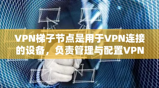 VPN梯子节点是用于VPN连接的设备,负责管理与配置VPN。以下是关于VPN梯子节点的详细信息 VPN梯子节点是用于VPN连接的设备,负责管理与配置VPN。以下是关于VPN梯子节点的详细信息