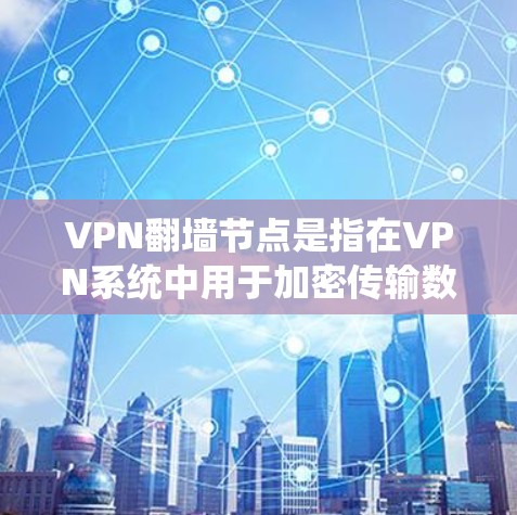 VPN翻墙节点是指在VPN系统中用于加密传输数据的节点,这些节点可能位于不同的网络或地区,无法直接访问互联网。以下是关于VPN翻墙节点的详细解释 VPN翻墙节点是指在VPN系统中用于加密传输数据的节点,这些节点可能位于不同的网络或地区,无法直接访问互联网。以下是关于VPN翻墙节点的详细解释