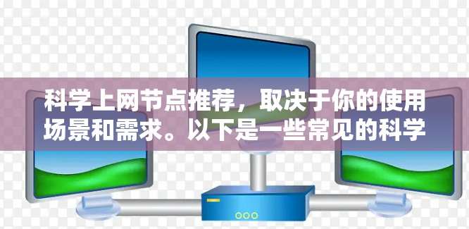 科学上网节点推荐,取决于你的使用场景和需求。以下是一些常见的科学上网节点推荐 科学上网节点推荐,取决于你的使用场景和需求。以下是一些常见的科学上网节点推荐