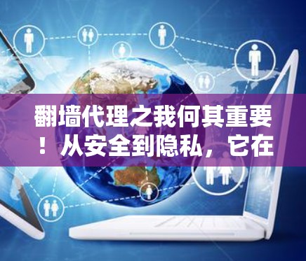 翻墙代理之我何其重要!从安全到隐私,它在通信中的革命性作用 翻墙代理之我何其重要!从安全到隐私,它在通信中的革命性作用