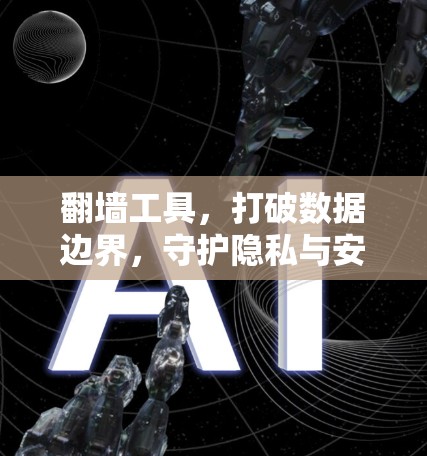翻墙工具,打破数据边界,守护隐私与安全 翻墙工具,打破数据边界,守护隐私与安全