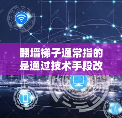 翻墙梯子通常指的是通过技术手段改变网页内容，比如改变HTML标签或CSS类名，来实现翻墙的目的。以下是一些常见的工具和推荐，供您参考