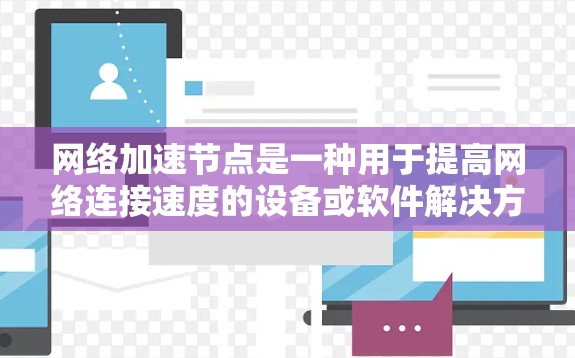 网络加速节点是一种用于提高网络连接速度的设备或软件解决方案。它可以用于加速手机、电脑、物联网设备等连接到互联网的设备，将网络带宽分配给用户，从而提高数据传输速度。以下是关于网络加速节点的一些关键点
