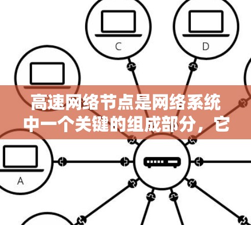 高速网络节点是网络系统中一个关键的组成部分,它通过物理连接和数据传输速度确保设备之间能够高效、快速地数据交换。以下是对高速网络节点的详细说明 高速网络节点是网络系统中一个关键的组成部分,它通过物理连接和数据传输速度确保设备之间能够高效、快速地数据交换。以下是对高速网络节点的详细说明
