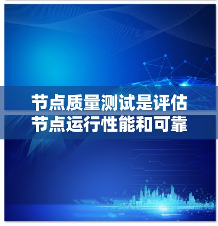 节点质量测试是评估节点运行性能和可靠性的重要步骤,以下是详细的步骤指南 节点质量测试是评估节点运行性能和可靠性的重要步骤,以下是详细的步骤指南
