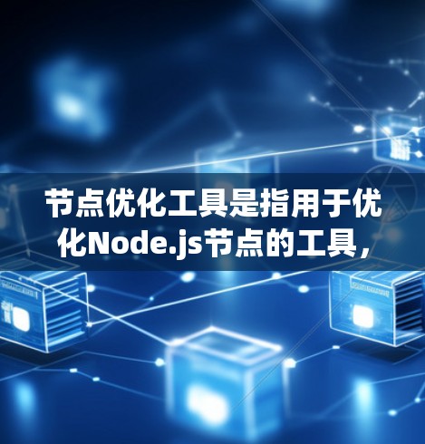 节点优化工具是指用于优化Node.js节点的工具,以提高性能、减少占位符数量和简化配置。以下是一个结构化的介绍,涵盖工具的介绍、优化方法、使用步骤和应用场景 节点优化工具是指用于优化Node.js节点的工具,以提高性能、减少占位符数量和简化配置。以下是一个结构化的介绍,涵盖工具的介绍、优化方法、使用步骤和应用场景