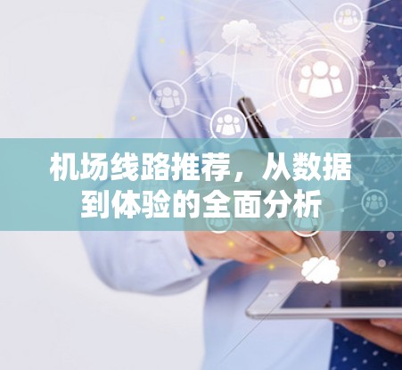 机场线路推荐,从数据到体验的全面分析 机场线路推荐,从数据到体验的全面分析