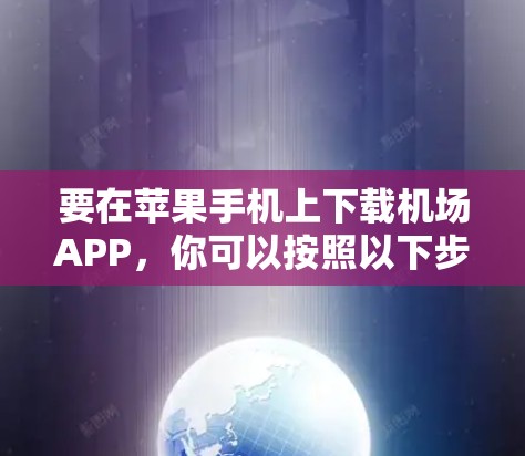 要在苹果手机上下载机场APP,你可以按照以下步骤操作 要在苹果手机上下载机场APP,你可以按照以下步骤操作