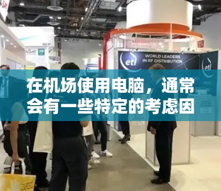 在机场使用电脑,通常会有一些特定的考虑因素,具体取决于你想要实现的目标。以下是一些常见的问题和解决方案 在机场使用电脑,通常会有一些特定的考虑因素,具体取决于你想要实现的目标。以下是一些常见的问题和解决方案