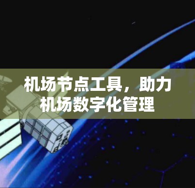 机场节点工具,助力机场数字化管理 机场节点工具,助力机场数字化管理