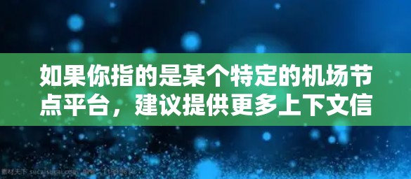 如果你指的是某个特定的机场节点平台,建议提供更多上下文信息,以便更准确地回答你的问题 如果你指的是某个特定的机场节点平台,建议提供更多上下文信息,以便更准确地回答你的问题