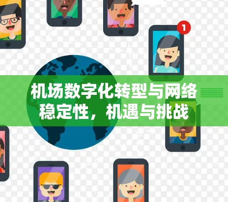 机场数字化转型与网络稳定性,机遇与挑战 机场数字化转型与网络稳定性,机遇与挑战