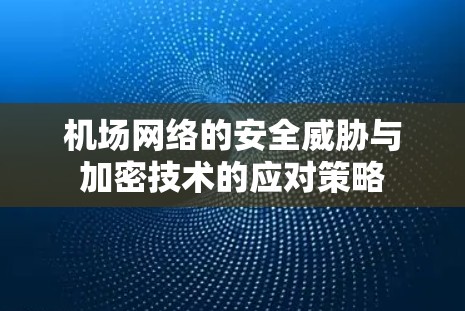 机场网络的安全威胁与加密技术的应对策略 机场网络的安全威胁与加密技术的应对策略