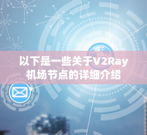 以下是一些关于V2Ray机场节点的详细介绍 以下是一些关于V2Ray机场节点的详细介绍