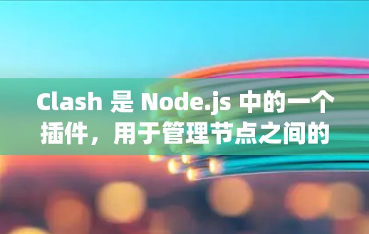 Clash 是 Node.js 中的一个插件,用于管理节点之间的订阅和消息。以下是对如何订阅消息的详细步骤和说明 Clash 是 Node.js 中的一个插件,用于管理节点之间的订阅和消息。以下是对如何订阅消息的详细步骤和说明