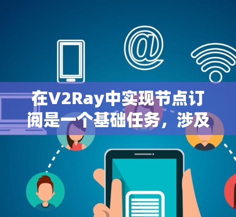 在V2Ray中实现节点订阅是一个基础任务,涉及创建节点、订阅事件、响应事件以及管理订阅。以下是对节点订阅的详细指南 在V2Ray中实现节点订阅是一个基础任务,涉及创建节点、订阅事件、响应事件以及管理订阅。以下是对节点订阅的详细指南