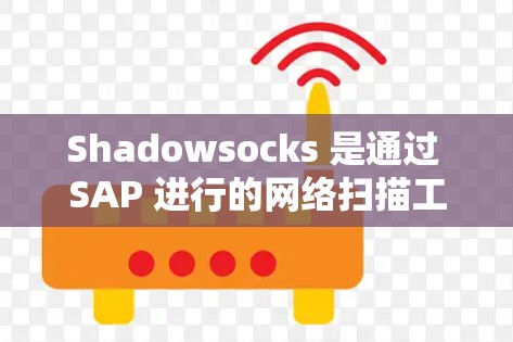 Shadowsocks 是通过 SAP 进行的网络扫描工具,可以用于进行企业级安全扫描。如果需要订阅 Shadowsocks 节点,以下是一些方法 Shadowsocks 是通过 SAP 进行的网络扫描工具,可以用于进行企业级安全扫描。如果需要订阅 Shadowsocks 节点,以下是一些方法