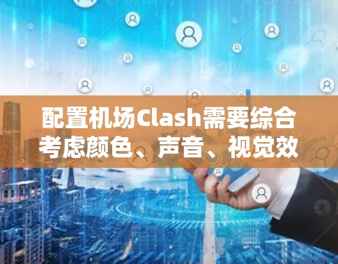 配置机场Clash需要综合考虑颜色、声音、视觉效果和环境参数。以下是详细的步骤指南 配置机场Clash需要综合考虑颜色、声音、视觉效果和环境参数。以下是详细的步骤指南