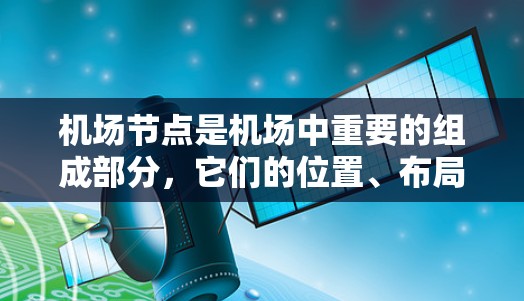 机场节点是机场中重要的组成部分,它们的位置、布局和功能直接影响机场的运营效率。以下是机场节点的详细介绍 机场节点是机场中重要的组成部分,它们的位置、布局和功能直接影响机场的运营效率。以下是机场节点的详细介绍