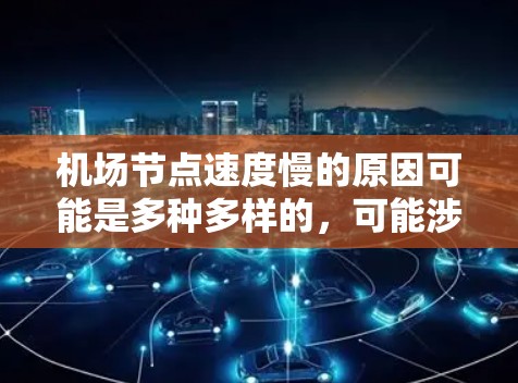机场节点速度慢的原因可能是多种多样的,可能涉及设备、设施或人员的不足。以下是一些可能的原因和解决方案 机场节点速度慢的原因可能是多种多样的,可能涉及设备、设施或人员的不足。以下是一些可能的原因和解决方案