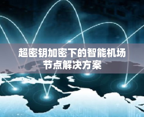 超密钥加密下的智能机场节点解决方案 超密钥加密下的智能机场节点解决方案