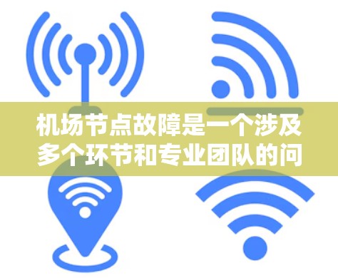 机场节点故障是一个涉及多个环节和专业团队的问题,以下是逐步的解决方案 机场节点故障是一个涉及多个环节和专业团队的问题,以下是逐步的解决方案