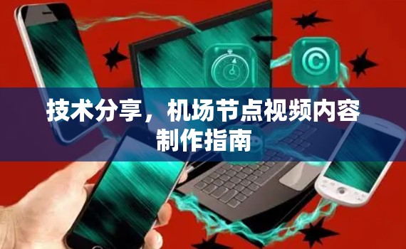 技术分享,机场节点视频内容制作指南 技术分享,机场节点视频内容制作指南