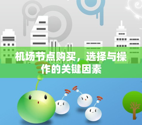 机场节点购买,选择与操作的关键因素 机场节点购买,选择与操作的关键因素