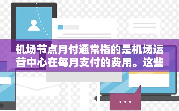 机场节点月付通常指的是机场运营中心在每月支付的费用。这些费用可能包括以下各项 机场节点月付通常指的是机场运营中心在每月支付的费用。这些费用可能包括以下各项