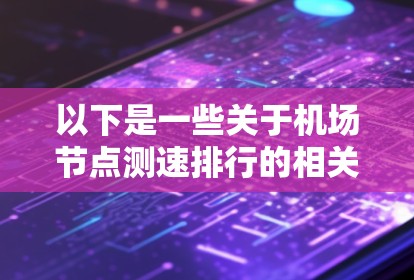 以下是一些关于机场节点测速排行的相关信息 以下是一些关于机场节点测速排行的相关信息