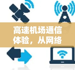 高速机场通信体验,从网络到智慧 高速机场通信体验,从网络到智慧