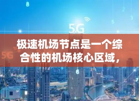 极速机场节点是一个综合性的机场核心区域,旨在整合多个机场或飞行器的设施和系统,以提高机场的运营效率和安全性。以下是对极速机场节点的详细描述 极速机场节点是一个综合性的机场核心区域,旨在整合多个机场或飞行器的设施和系统,以提高机场的运营效率和安全性。以下是对极速机场节点的详细描述