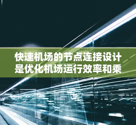 快速机场的节点连接设计是优化机场运行效率和乘客体验的关键。以下是对快速机场节点连接的详细设计和思考 快速机场的节点连接设计是优化机场运行效率和乘客体验的关键。以下是对快速机场节点连接的详细设计和思考