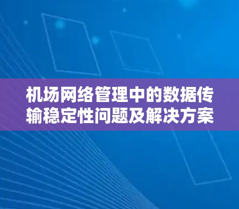 机场网络管理中的数据传输稳定性问题及解决方案 机场网络管理中的数据传输稳定性问题及解决方案
