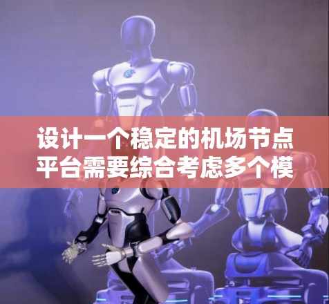 设计一个稳定的机场节点平台需要综合考虑多个模块和因素,以下是一个结构化的解决方案 设计一个稳定的机场节点平台需要综合考虑多个模块和因素,以下是一个结构化的解决方案