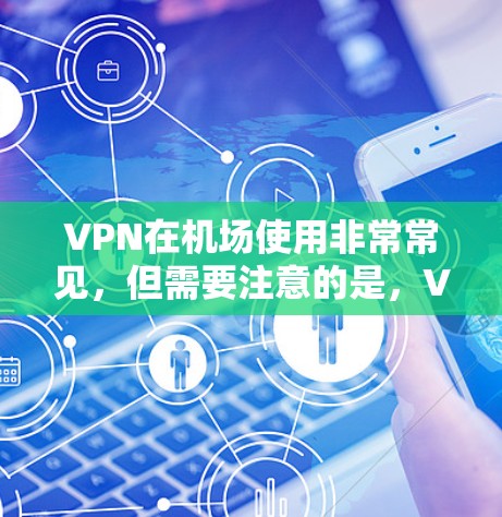 VPN在机场使用非常常见,但需要注意的是,VPN服务通常需要购买会员才能使用,而免费的VPN服务可能比较有限,尤其是机场附近的。以下是一些常见的VPN机场节点和推荐 VPN在机场使用非常常见,但需要注意的是,VPN服务通常需要购买会员才能使用,而免费的VPN服务可能比较有限,尤其是机场附近的。以下是一些常见的VPN机场节点和推荐