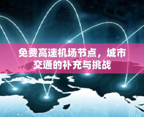 免费高速机场节点,城市交通的补充与挑战 免费高速机场节点,城市交通的补充与挑战
