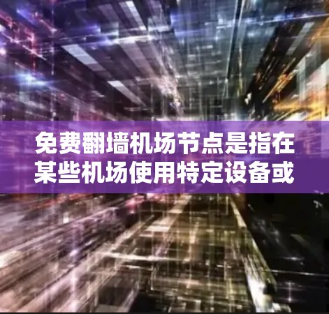 免费翻墙机场节点是指在某些机场使用特定设备或软件进行翻墙的地点。以下是一些具体的例子 免费翻墙机场节点是指在某些机场使用特定设备或软件进行翻墙的地点。以下是一些具体的例子