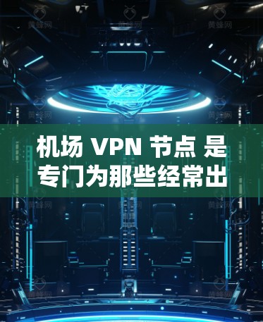 机场 VPN 节点 是专门为那些经常出现在机场或交通枢纽的人设计的VPN服务。这些节点可以提供高速网络连接,方便人们在机场内使用。以下是如何下载机场 VPN 节点的步骤 机场 VPN 节点 是专门为那些经常出现在机场或交通枢纽的人设计的VPN服务。这些节点可以提供高速网络连接,方便人们在机场内使用。以下是如何下载机场 VPN 节点的步骤