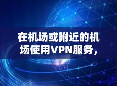 在机场或附近的机场使用VPN服务,是为了确保网络的安全、可靠和隐私。机场的网络环境可能存在一定的限制,因此选择合适的VPN服务器非常重要 在机场或附近的机场使用VPN服务,是为了确保网络的安全、可靠和隐私。机场的网络环境可能存在一定的限制,因此选择合适的VPN服务器非常重要