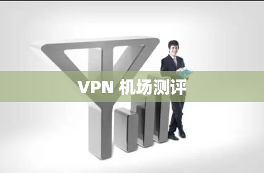 VPN 机场测评 VPN 机场测评