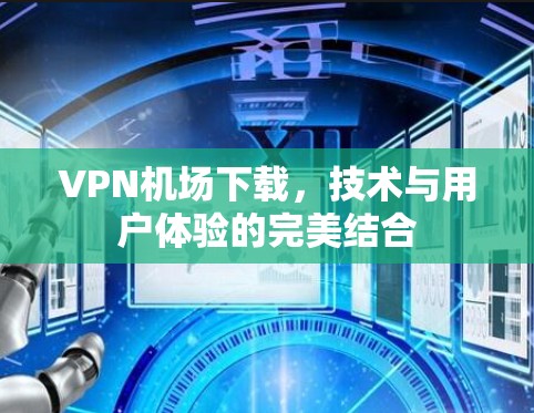 VPN机场下载,技术与用户体验的完美结合 VPN机场下载,技术与用户体验的完美结合