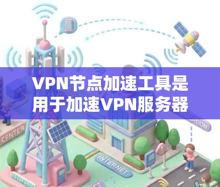 VPN节点加速工具是用于加速VPN服务器连接的软件或工具,通常用于提升VPN服务器的响应速度和稳定性能。以下是关于VPN节点加速工具的详细介绍 VPN节点加速工具是用于加速VPN服务器连接的软件或工具,通常用于提升VPN服务器的响应速度和稳定性能。以下是关于VPN节点加速工具的详细介绍