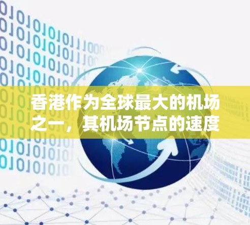 香港作为全球最大的机场之一,其机场节点的速度情况近年来有所变化。以下是根据最新的数据整理的情况 香港作为全球最大的机场之一,其机场节点的速度情况近年来有所变化。以下是根据最新的数据整理的情况