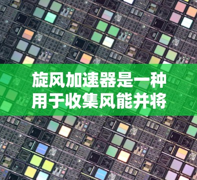 旋风加速器是一种用于收集风能并将其转化为电能的机械装置。它通常由多个部件组成,包括机械臂、驱动电机和加速装置。以下是关于旋风加速器的详细解释 旋风加速器是一种用于收集风能并将其转化为电能的机械装置。它通常由多个部件组成,包括机械臂、驱动电机和加速装置。以下是关于旋风加速器的详细解释