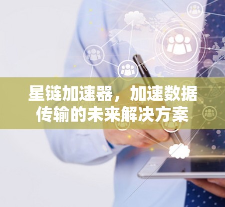 星链加速器,加速数据传输的未来解决方案 星链加速器,加速数据传输的未来解决方案